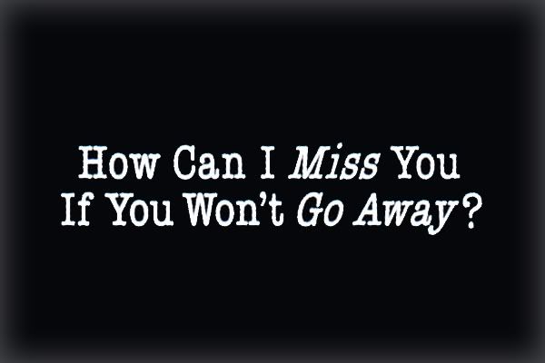 [Image: How-Can-I-Miss-You-If-You-Wont-Go-Away_3117-l.jpg]